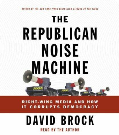 The Republican Noise Machine: Right-Wing Media and How It Corrupts Democracy